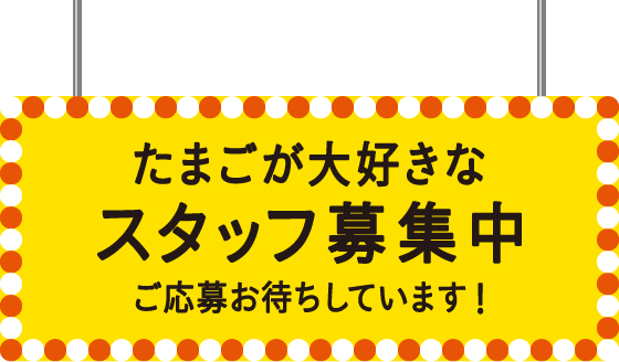 たまごが大好きなスタッフ募集中 -ご応募お待ちしています!-