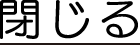 閉じる