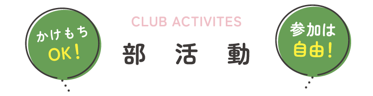 CLUB ACTIVITES 部活動 かけもちOK! 参加は自由!