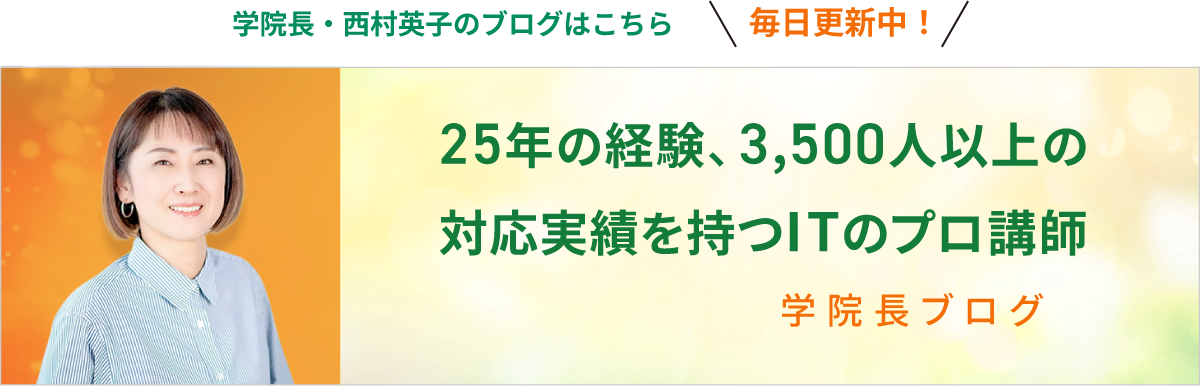 学院長・西村英子のブログはこちら 毎日更新中！ 25年の経験、3,500人以上の対応実績を持つITのプロ講師