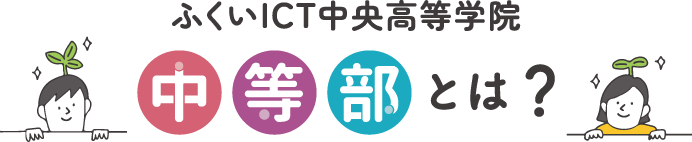 ふくいICT中央高等学院中等部とは？