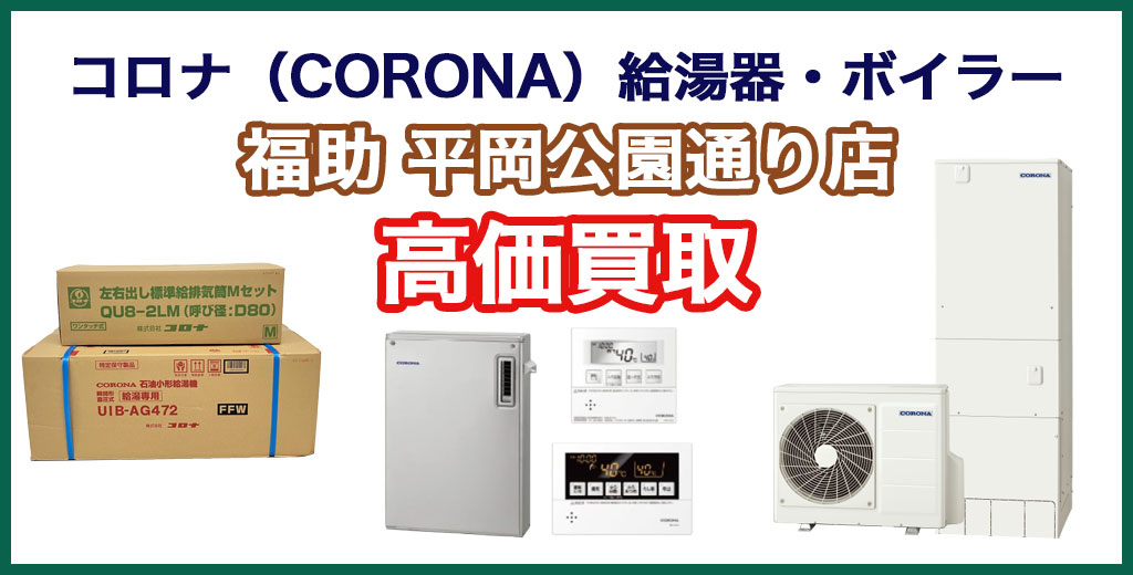 福助 平岡公園通り店｜札幌市清田区・厚別区・北広島・江別エリアのコロナ（CORONA）製 給湯器・ボイラー、買取サービス