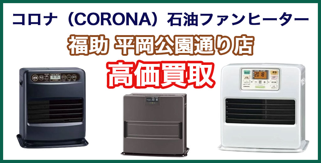 福助 平岡公園通り店｜札幌市清田区・厚別区・北広島・江別エリアのコロナ（CORONA）石油ファンヒーター、買取サービス