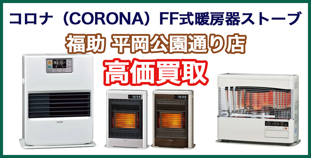 福助 平岡公園通り店｜札幌市清田区・厚別区・北広島・江別エリアのコロナ（CORONA）FF式暖房器ストーブ 、買取サービス