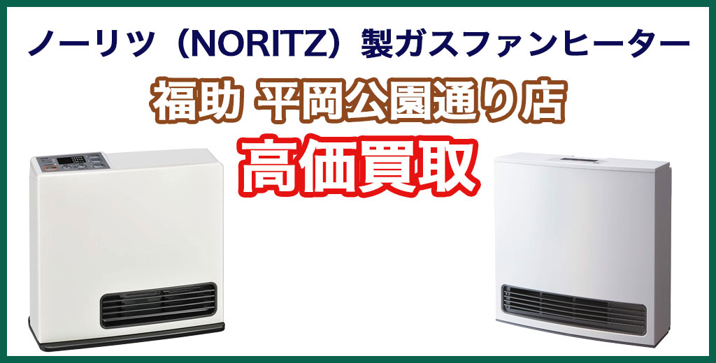 福助 平岡公園通り店｜札幌市清田区・厚別区・北広島・江別エリアのノーリツ（NORITZ）製ガスファンヒーター、買取サービス