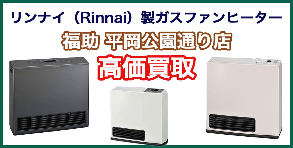 福助 平岡公園通り店｜札幌市清田区・厚別区・北広島・江別エリアのリンナイ（Rinnai）製ガスファンヒーター、買取サービス