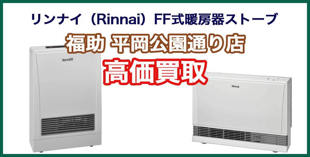 福助 平岡公園通り店｜札幌市清田区・厚別区・北広島・江別エリアのリンナイ（Rinnai）FF式暖房器ストーブ 、買取サービス