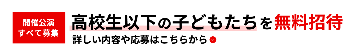 高校生以下の子どもたちを無料招待。詳しくはこちら。