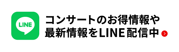 コンサートのお得情報や最新情報をLINE配信中。公式LINEはこちら。