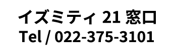 イズミティ21窓口 Tel / 022-375-3101