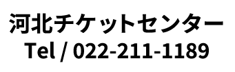 河北チケットセンター Tel / 022-211-1189