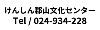 けんしん郡山文化センター Tel / 024-934-228