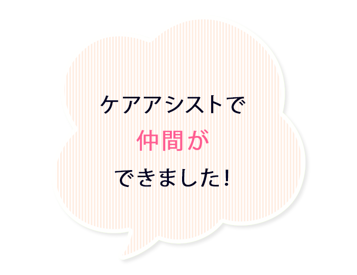 ケアアシストで仲間ができました!