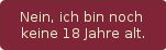 Nein, ich bin noch keine 18 Jahre alt.
