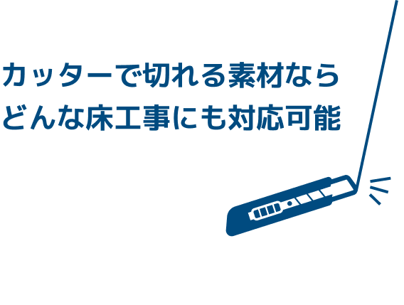 カッターで切れる素材ならどんな床工事にも対応可能