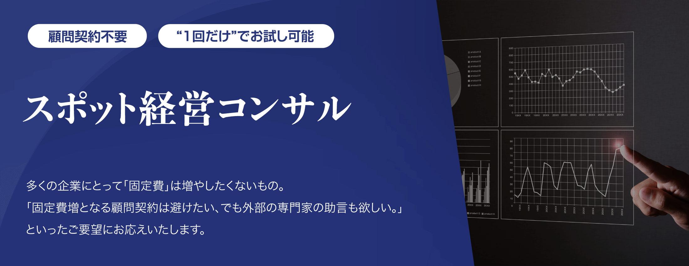 顧問契約不要・一回だけでお試し可能【スポット経営コンサル】多くの企業にとって「固定費」は増やしたくないもの。「固定費増となる顧問契約は避けたい、でも外部の専門家の助言も欲しい。」といったご要望にお応えいたします。