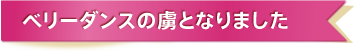 ベリーダンスの虜となりました