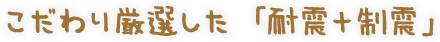 こだわり厳選した「耐震+制震」