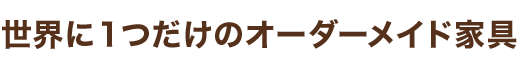 世界に1つだけのオーダーメイド家具