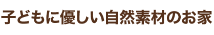 子どもに優しい自然素材のお家