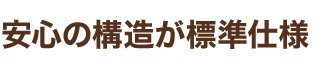 安心の構造が標準仕様