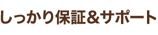 しっかり保証&サポート