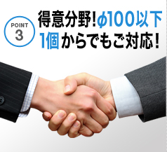 得意分野!φ100以下1個からでも対応!
